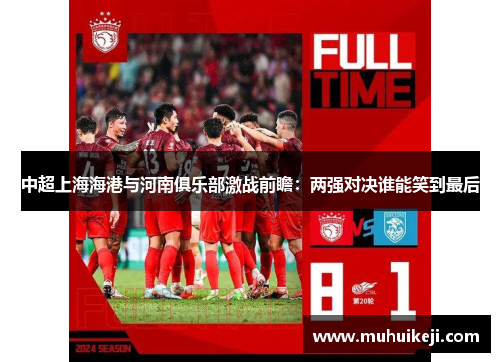 中超上海海港与河南俱乐部激战前瞻：两强对决谁能笑到最后