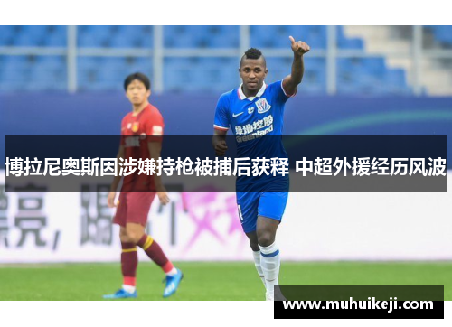 博拉尼奥斯因涉嫌持枪被捕后获释 中超外援经历风波