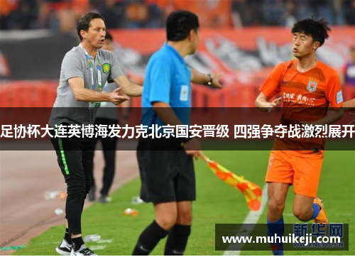 足协杯大连英博海发力克北京国安晋级 四强争夺战激烈展开