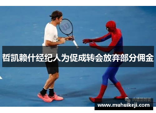哲凯赖什经纪人为促成转会放弃部分佣金